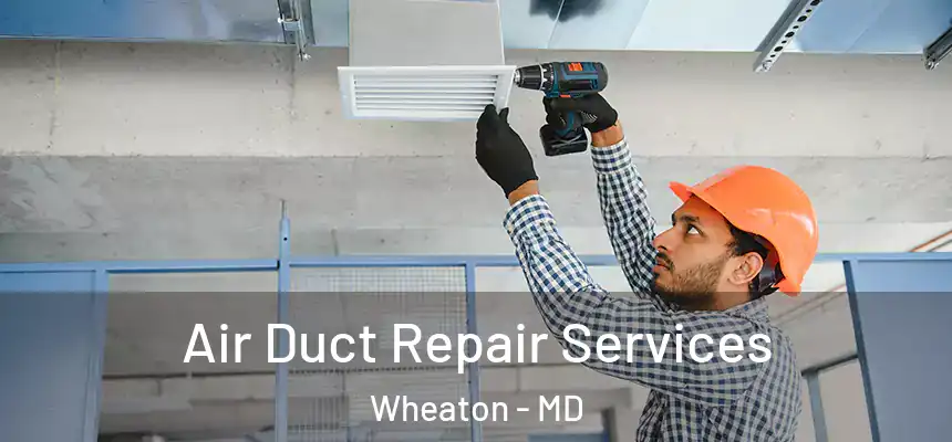 Air Duct Repair Services Wheaton - MD