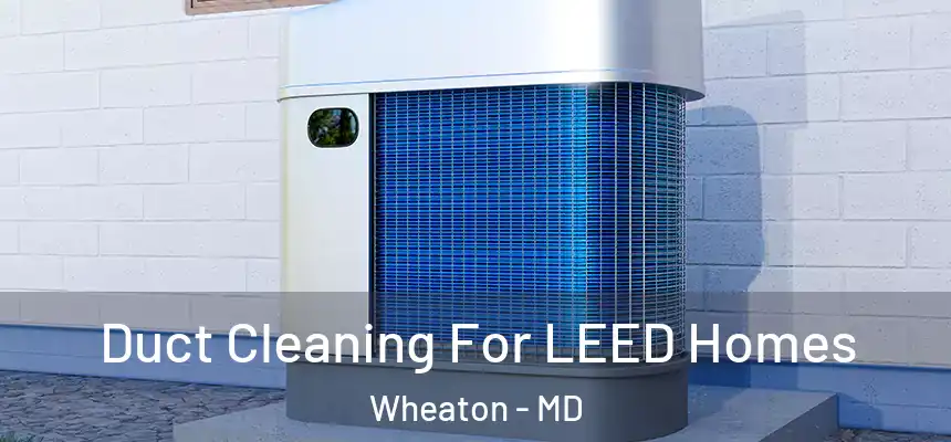 Duct Cleaning For LEED Homes Wheaton - MD