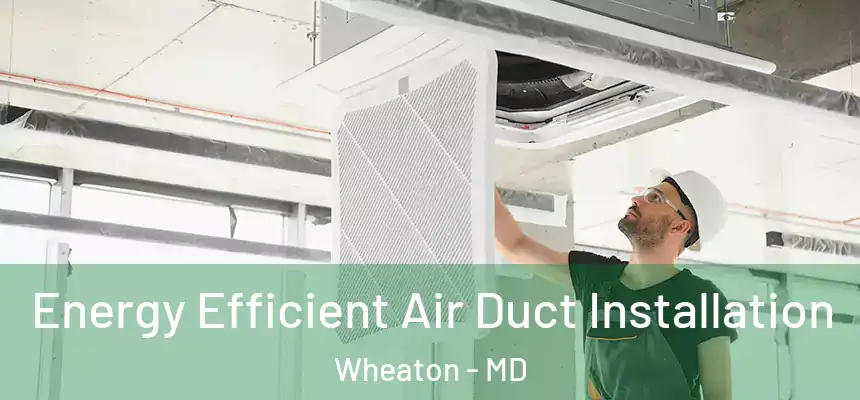  Energy Efficient Air Duct Installation Wheaton - MD