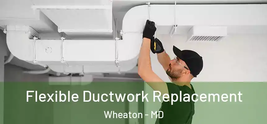  Flexible Ductwork Replacement Wheaton - MD