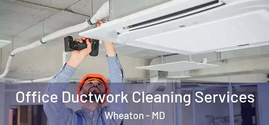 Office Ductwork Cleaning Services Wheaton - MD