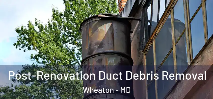 Post-Renovation Duct Debris Removal Wheaton - MD
