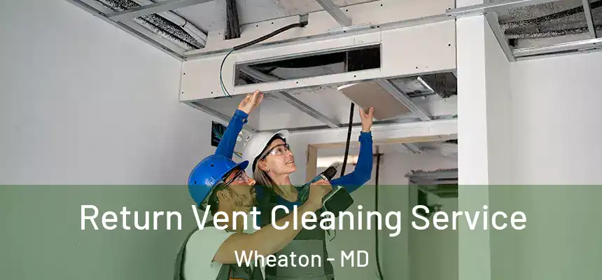 Return Vent Cleaning Service Wheaton - MD